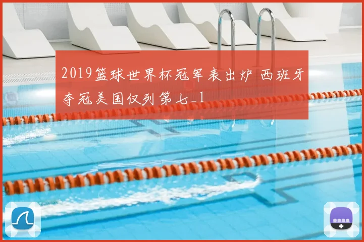 2019篮球世界杯冠军表出炉 西班牙夺冠美国仅列第七_1
