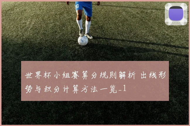 世界杯小组赛算分规则解析 出线形势与积分计算方法一览_1