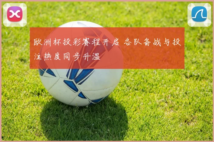 欧洲杯投彩赛程开启 各队备战与投注热度同步升温
