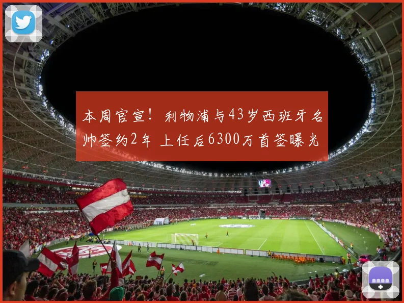 本周官宣!利物浦与43岁西班牙名帅签约2年 上任后6300万首签曝光