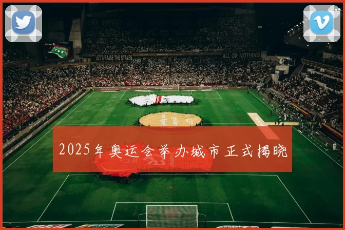2025年奥运会举办城市正式揭晓