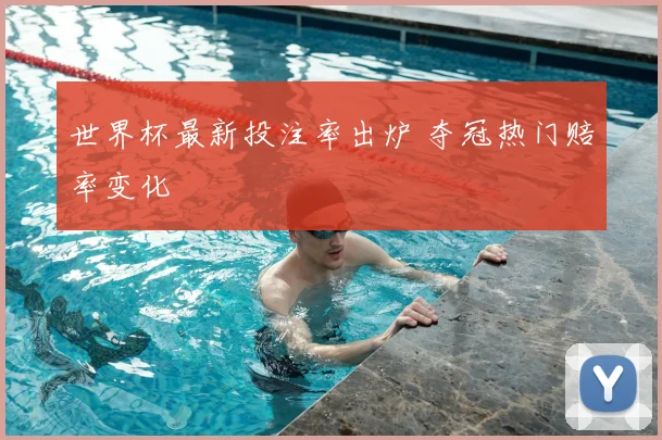 世界杯最新投注率出炉 夺冠热门赔率变化