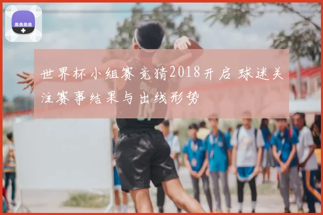 世界杯小组赛竞猜2018开启 球迷关注赛事结果与出线形势