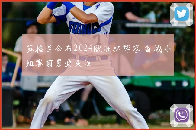 苏格兰公布2024欧洲杯阵容 备战小组赛前景受关注