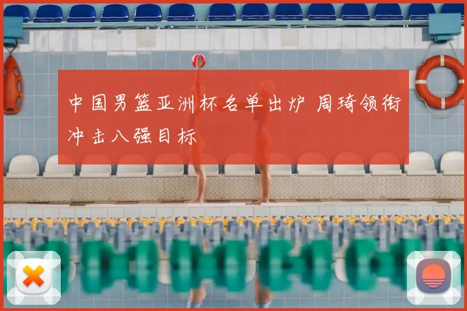 中国男篮亚洲杯名单出炉 周琦领衔冲击八强目标