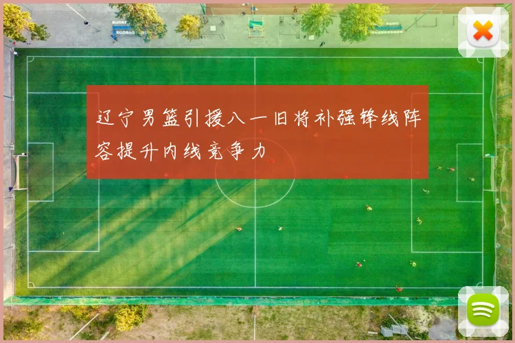 辽宁男篮引援八一旧将补强锋线阵容提升内线竞争力