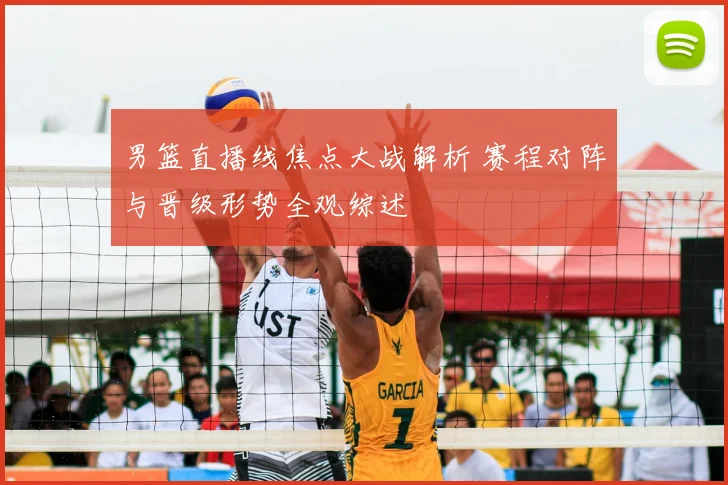 男篮直播线焦点大战解析 赛程对阵与晋级形势全观综述