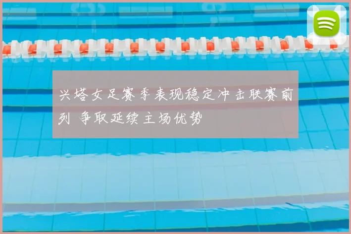 兴塔女足赛季表现稳定冲击联赛前列 争取延续主场优势