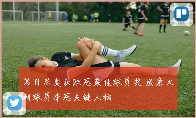若日尼奥获欧冠最佳球员奖 成意大利球员夺冠关键人物